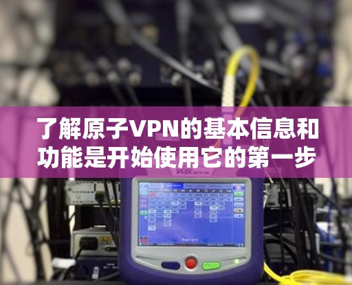 了解原子VPN的基本信息和功能是开始使用它的第一步。以下是逐步的解决方案 了解原子VPN的基本信息和功能是开始使用它的第一步。以下是逐步的解决方案
