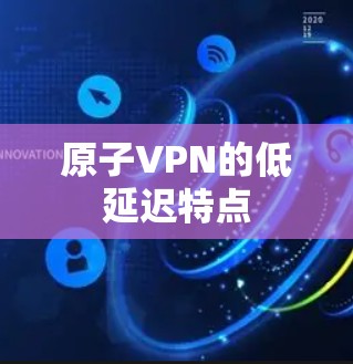 原子VPN的低延迟特点 原子VPN的低延迟特点