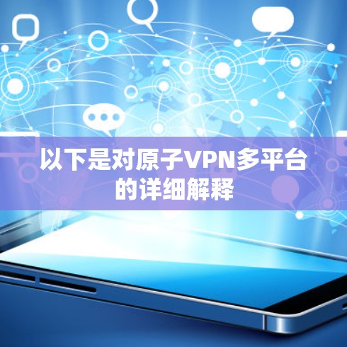 以下是对原子VPN多平台的详细解释 以下是对原子VPN多平台的详细解释