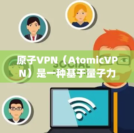 原子VPN（AtomicVPN）是一种基于量子力学原理的加密通信服务，通过量子位（qubits）实现数据加密和传输。与传统VPN不同，原子VPN利用量子位的叠加性和测量不确定性原理来增强加密安全性