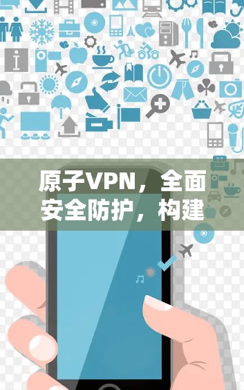 原子VPN，全面安全防护，构建安全网络