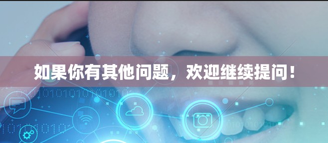 如果你有其他问题，欢迎继续提问！