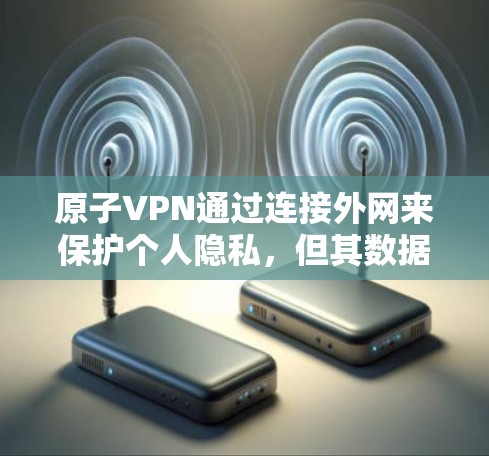 原子VPN通过连接外网来保护个人隐私,但其数据加密仅限于设备层,用户需要手动配置和处理。以下是详细的步骤 原子VPN通过连接外网来保护个人隐私,但其数据加密仅限于设备层,用户需要手动配置和处理。以下是详细的步骤