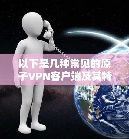 以下是几种常见的原子VPN客户端及其特点 以下是几种常见的原子VPN客户端及其特点