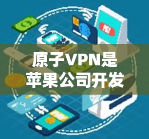 原子VPN是苹果公司开发的一款专门针对苹果设备的VPN应用,旨在提供更安全、更可靠的网络服务。以下是关于原子VPN的详细介绍 原子VPN是苹果公司开发的一款专门针对苹果设备的VPN应用,旨在提供更安全、更可靠的网络服务。以下是关于原子VPN的详细介绍