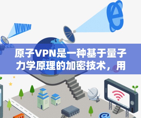 原子VPN是一种基于量子力学原理的加密技术，用于在安全和匿名性方面提供加密服务。以下是对原子VPN数据加密的详细说明