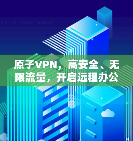 原子VPN,高安全、无限流量,开启远程办公的新篇章 原子VPN,高安全、无限流量,开启远程办公的新篇章