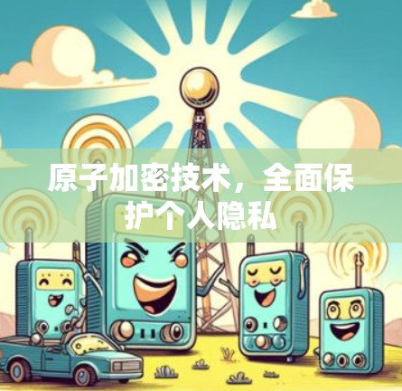原子加密技术,全面保护个人隐私 原子加密技术,全面保护个人隐私