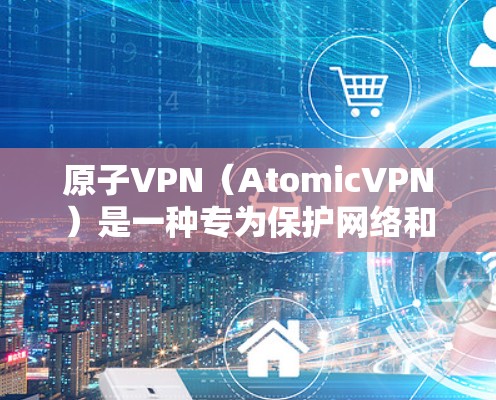 原子VPN(AtomicVPN)是一种专为保护网络和数据安全设计的网络安全软件。它利用原子网络技术,将数据加密传输,从而防止恶意软件和关键设备的攻击。以下是关于原子VPN的详细介绍 原子VPN(AtomicVPN)是一种专为保护网络和数据安全设计的网络安全软件。它利用原子网络技术,将数据加密传输,从而防止恶意软件和关键设备的攻击。以下是关于原子VPN的详细介绍