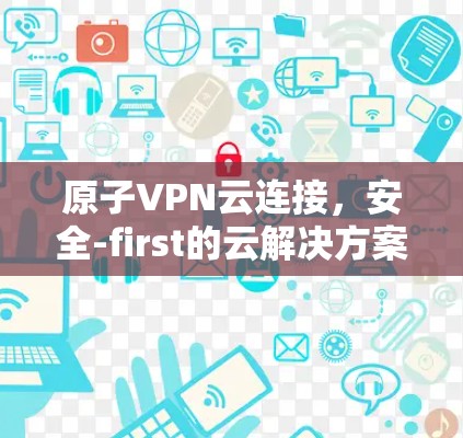 原子VPN云连接,安全-first的云解决方案 原子VPN云连接,安全-first的云解决方案