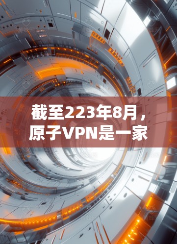 截至223年8月，原子VPN是一家专注于提供安全VPN服务的公司。虽然他们没有正式发布过最新版的下载链接，但通常在他们的官方网站上会发布最新的软件版本
