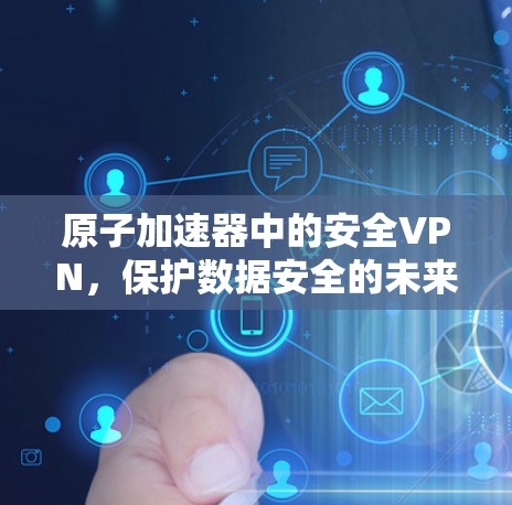 原子加速器中的安全VPN,保护数据安全的未来解决方案 原子加速器中的安全VPN,保护数据安全的未来解决方案