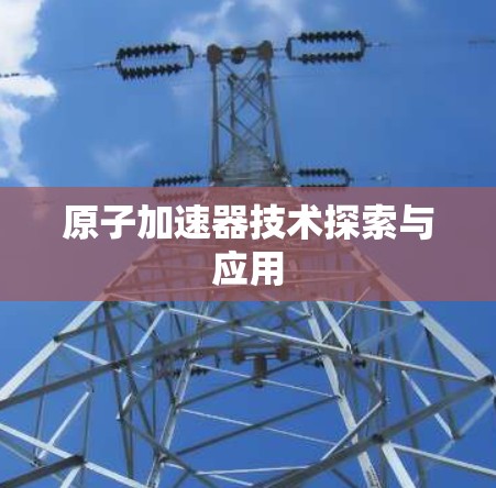 原子加速器技术探索与应用 原子加速器技术探索与应用