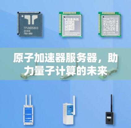 原子加速器服务器,助力量子计算的未来 原子加速器服务器,助力量子计算的未来