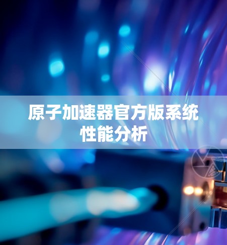 原子加速器官方版系统性能分析 原子加速器官方版系统性能分析