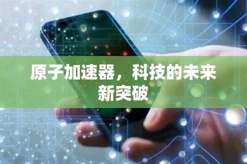 原子加速器,科技的未来新突破 原子加速器,科技的未来新突破