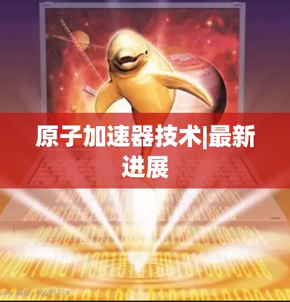 原子加速器技术|最新进展 原子加速器技术|最新进展