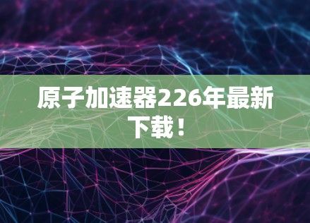 原子加速器226年最新下载！