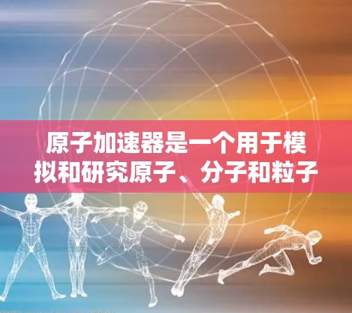 原子加速器是一个用于模拟和研究原子、分子和粒子物理的工具,常用于核物理、量子力学等领域。原子加速器客户端通常用于下载和运行这样的加速器软件,以进行理论计算、模拟和实验研究 原子加速器是一个用于模拟和研究原子、分子和粒子物理的工具,常用于核物理、量子力学等领域。原子加速器客户端通常用于下载和运行这样的加速器软件,以进行理论计算、模拟和实验研究