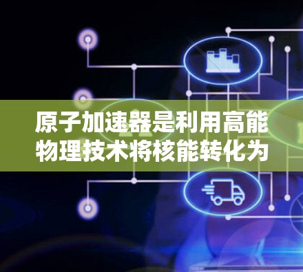 原子加速器是利用高能物理技术将核能转化为电能的装置,常用于核能的储存、研究和实验。美国的原子加速器节点是美国核能技术和国家安全的重要组成部分。以下是美国的几个主要原子加速器节点 原子加速器是利用高能物理技术将核能转化为电能的装置,常用于核能的储存、研究和实验。美国的原子加速器节点是美国核能技术和国家安全的重要组成部分。以下是美国的几个主要原子加速器节点
