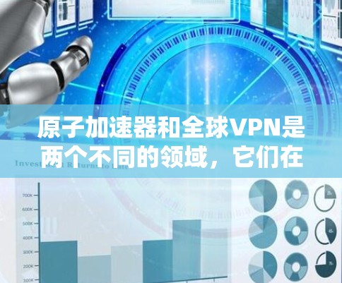 原子加速器和全球VPN是两个不同的领域,它们在技术上有不同的侧重点,但它们之间也可能有一些有趣的关联。以下是一些可能的关联和结合点 原子加速器和全球VPN是两个不同的领域,它们在技术上有不同的侧重点,但它们之间也可能有一些有趣的关联。以下是一些可能的关联和结合点