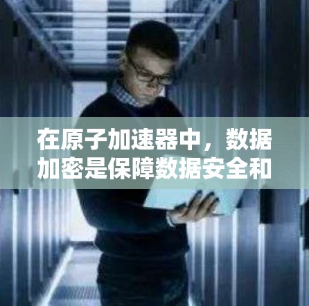 在原子加速器中,数据加密是保障数据安全和隐私的重要环节。以下是一些与原子加速器数据加密相关的要点和建议 在原子加速器中,数据加密是保障数据安全和隐私的重要环节。以下是一些与原子加速器数据加密相关的要点和建议