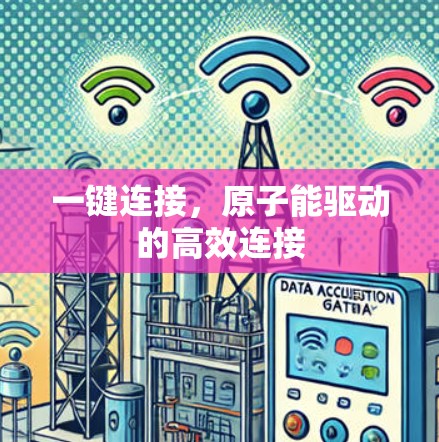 一键连接,原子能驱动的高效连接 一键连接,原子能驱动的高效连接