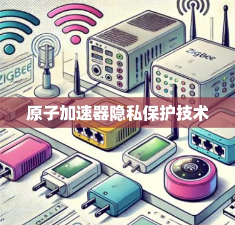 原子加速器隐私保护技术 原子加速器隐私保护技术