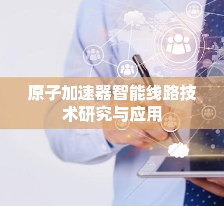 原子加速器智能线路技术研究与应用