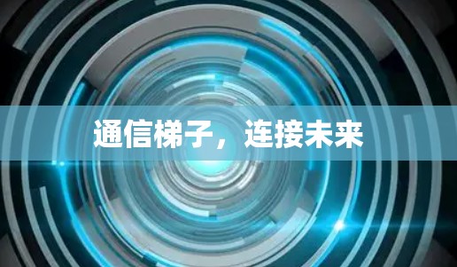 通信梯子,连接未来 通信梯子,连接未来