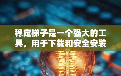 稳定梯子是一个强大的工具,用于下载和安全安装软件。以下是使用稳定梯子的步骤指南 稳定梯子是一个强大的工具,用于下载和安全安装软件。以下是使用稳定梯子的步骤指南