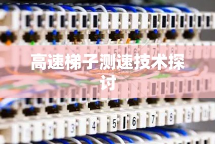 高速梯子测速技术探讨 高速梯子测速技术探讨