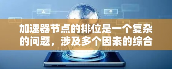 加速器节点的排位是一个复杂的问题,涉及多个因素的综合考量。以下是一个逐步的解释和排名方法,基于上述思考 加速器节点的排位是一个复杂的问题,涉及多个因素的综合考量。以下是一个逐步的解释和排名方法,基于上述思考