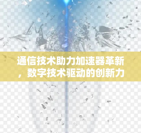 通信技术助力加速器革新，数字技术驱动的创新力量