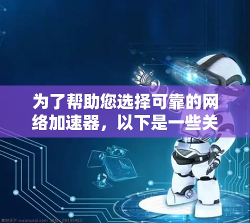 为了帮助您选择可靠的网络加速器,以下是一些关键步骤和建议 为了帮助您选择可靠的网络加速器,以下是一些关键步骤和建议