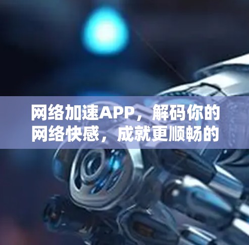网络加速APP,解码你的网络快感,成就更顺畅的未来 网络加速APP,解码你的网络快感,成就更顺畅的未来