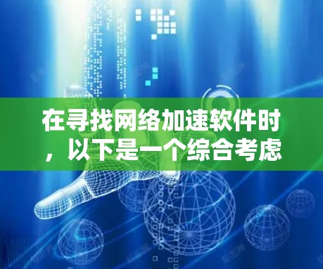 在寻找网络加速软件时,以下是一个综合考虑的因素和推荐列表,帮助你选择最适合你的选择 在寻找网络加速软件时,以下是一个综合考虑的因素和推荐列表,帮助你选择最适合你的选择