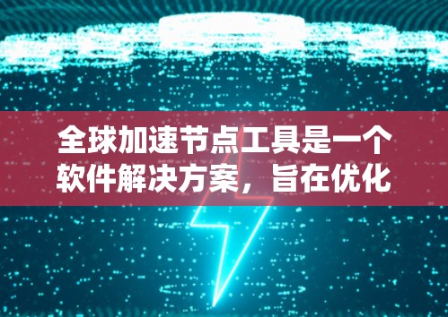 全球加速节点工具是一个软件解决方案,旨在优化全球系统的资源利用率和处理能力,特别是在处理大规模数据和高资源需求的任务中。以下是对该工具的详细总结 全球加速节点工具是一个软件解决方案,旨在优化全球系统的资源利用率和处理能力,特别是在处理大规模数据和高资源需求的任务中。以下是对该工具的详细总结