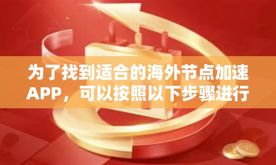 为了找到适合的海外节点加速APP,可以按照以下步骤进行 为了找到适合的海外节点加速APP,可以按照以下步骤进行