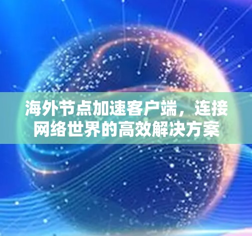 海外节点加速客户端，连接网络世界的高效解决方案