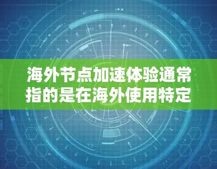 海外节点加速体验通常指的是在海外使用特定技术或设备时的加速效果。以下是一些可能涉及的方面 海外节点加速体验通常指的是在海外使用特定技术或设备时的加速效果。以下是一些可能涉及的方面