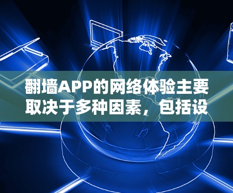 翻墙APP的网络体验主要取决于多种因素,包括设备类型、网络覆盖范围、功能设置、网络服务以及对用户的额外限制。以下是对翻墙APP网络体验的详细分析 翻墙APP的网络体验主要取决于多种因素,包括设备类型、网络覆盖范围、功能设置、网络服务以及对用户的额外限制。以下是对翻墙APP网络体验的详细分析