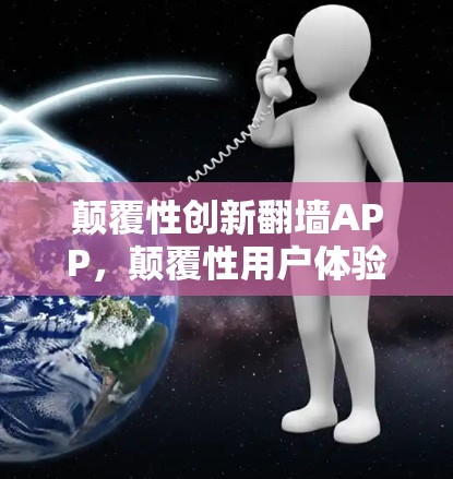 颠覆性创新翻墙APP,颠覆性用户体验优化版本,颠覆性解决方案,颠覆性创新未来展望! 颠覆性创新翻墙APP,颠覆性用户体验优化版本,颠覆性解决方案,颠覆性创新未来展望!
