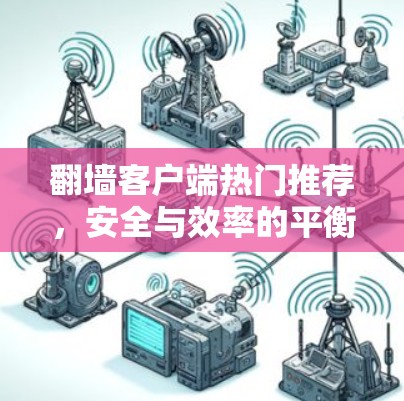 翻墙客户端热门推荐,安全与效率的平衡之道 翻墙客户端热门推荐,安全与效率的平衡之道