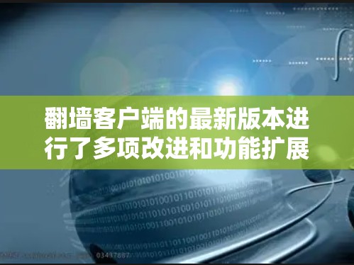 翻墙客户端的最新版本进行了多项改进和功能扩展,以满足用户的需求和多样化使用场景。以下是对其功能和用户体验的总结 翻墙客户端的最新版本进行了多项改进和功能扩展,以满足用户的需求和多样化使用场景。以下是对其功能和用户体验的总结