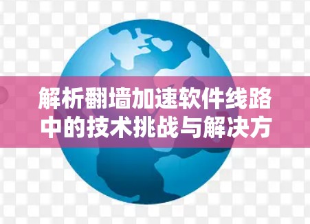 解析翻墙加速软件线路中的技术挑战与解决方案