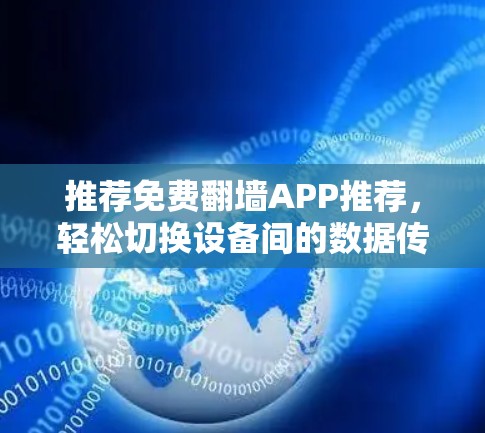 推荐免费翻墙APP推荐,轻松切换设备间的数据传输 推荐免费翻墙APP推荐,轻松切换设备间的数据传输