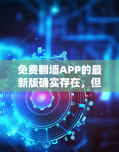 免费翻墙APP的最新版确实存在,但具体情况因平台而异。以下是一些常见的免费翻墙软件推荐,供你参考 免费翻墙APP的最新版确实存在,但具体情况因平台而异。以下是一些常见的免费翻墙软件推荐,供你参考
