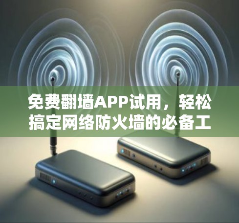 免费翻墙APP试用,轻松搞定网络防火墙的必备工具 免费翻墙APP试用,轻松搞定网络防火墙的必备工具