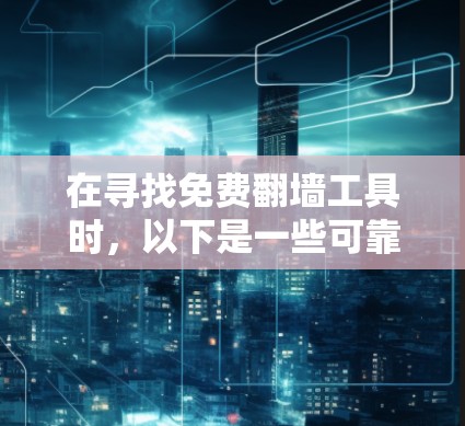 在寻找免费翻墙工具时,以下是一些可靠的选择,结合了安全性和适用性 在寻找免费翻墙工具时,以下是一些可靠的选择,结合了安全性和适用性
